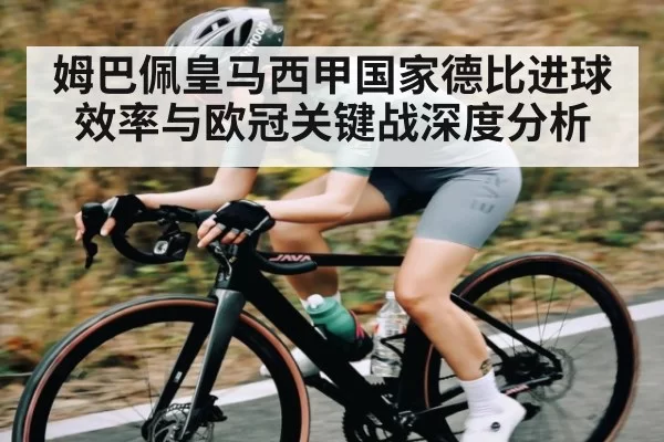 姆巴佩皇马西甲国家德比进球效率与欧冠关键战深度分析